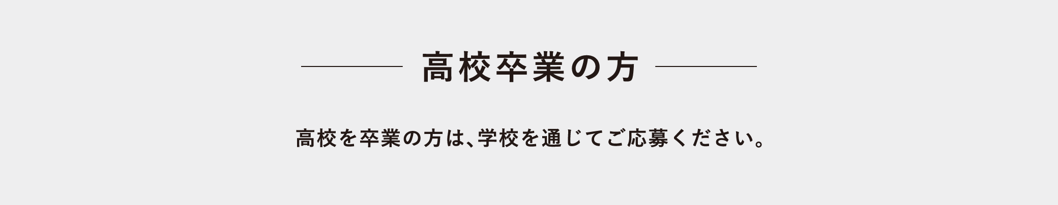 高校卒業の方は、学校を通じてご応募ください。